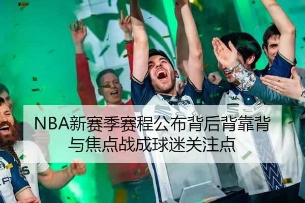 NBA新赛季赛程公布背后背靠背与焦点战成球迷关注点